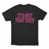 Its Not That Deep Unisex T Shirt Black